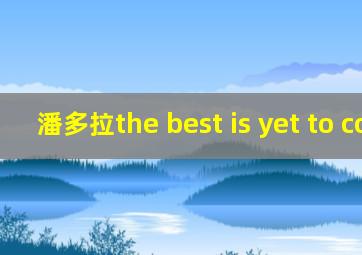 潘多拉the best is yet to come